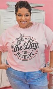 Pink Have the Day You Deserve Tee